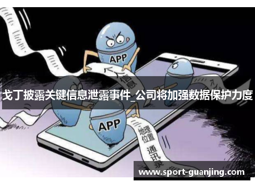 戈丁披露关键信息泄露事件_公司将加强数据保护力度