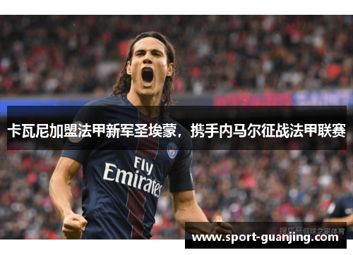 卡瓦尼加盟法甲新军圣埃蒙，携手内马尔征战法甲联赛