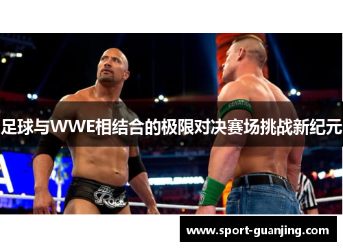 足球与WWE相结合的极限对决赛场挑战新纪元