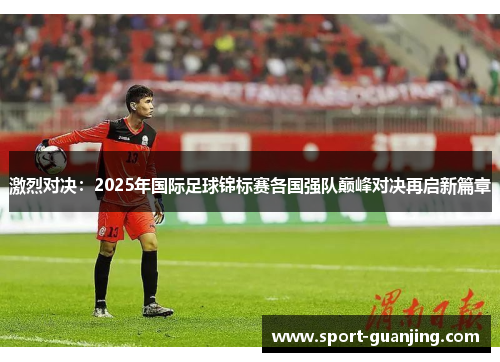 激烈对决：2025年国际足球锦标赛各国强队巅峰对决再启新篇章