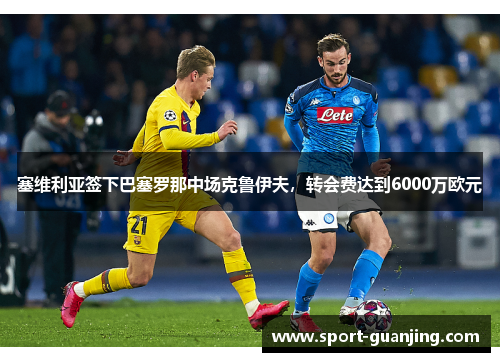 塞维利亚签下巴塞罗那中场克鲁伊夫，转会费达到6000万欧元