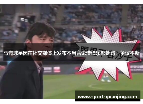 马竞球星因在社交媒体上发布不当言论遭俱乐部处罚，争议不断