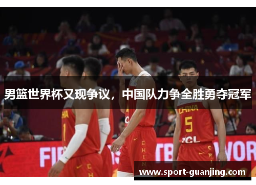 男篮世界杯又现争议，中国队力争全胜勇夺冠军