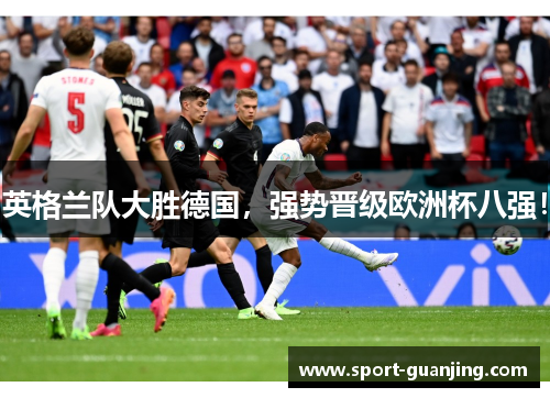 英格兰队大胜德国，强势晋级欧洲杯八强！