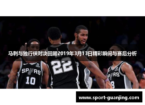 马刺与独行侠对决回顾2019年3月13日精彩瞬间与赛后分析